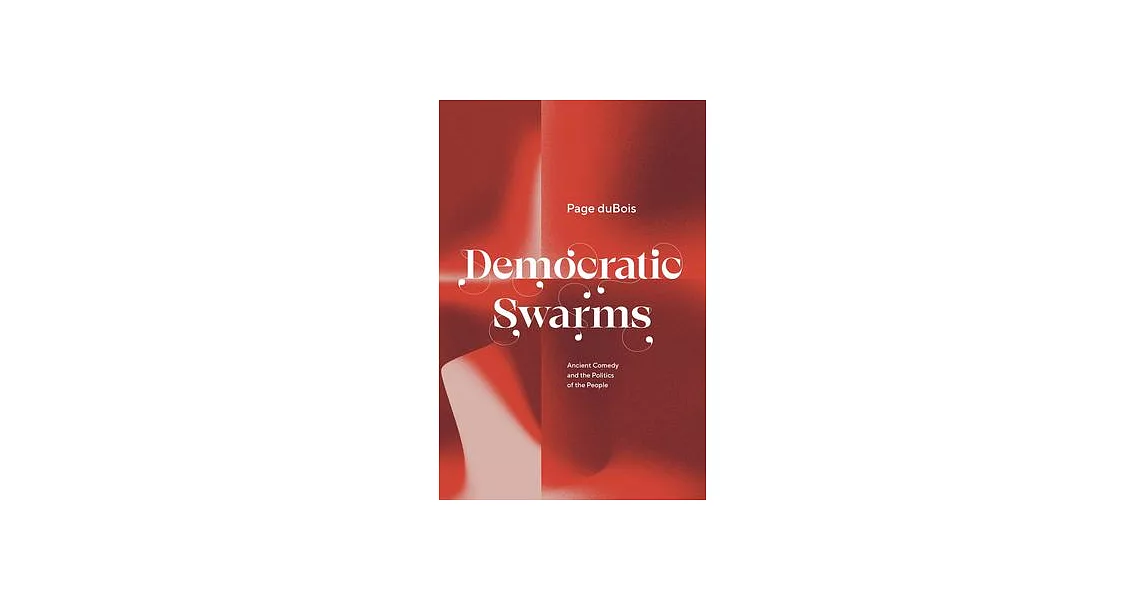 Democratic Swarms: Ancient Comedy and the Politics of the People | 拾書所