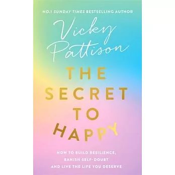 The Secret to Happy: How to Build Resilience, Banish Self-Doubt and Live the Life You Deserve