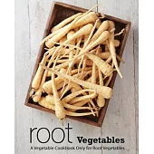 Root Vegetables: A Vegetable Cookbook Only for Root Vegetables