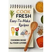 Cook Fresh: Easy to make recipes Cookbook Recipes IDEAS with useful tips to Level Up Your Kitchen Game and Surprise Your Loved One