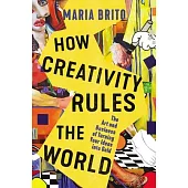 How Creativity Rules the World: The Art and Business of Turning Your Ideas Into Gold