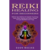 Reiki Healing for Beginners: Balance Your Chakras and Increase Your Energy (Learn Reiki Healing and Reduce Stress Through Meditation and Yoga)