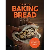 The Art of Baking Bread 2021: Secret Recipes of the Masters of Bread