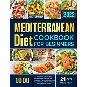 Mediterranean Diet Cookbook for Beginners 2022: 1000 Days Easy and Healthy Mediterranean Recipes with 21 Days Meal Plan and A Beginner’’s Guide for You