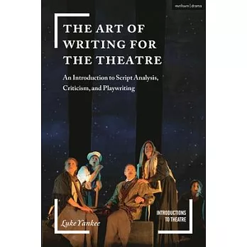 The Art of Writing for the Theatre: An Introduction to Script Analysis, Criticism and Playwriting