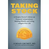 Taking Stock: A Hospice Doctor’’s Advice on Financial Independence, Building Wealth, and Living a Regret-Free Life