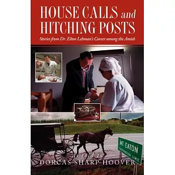 House Calls and Hitching Posts: Stories from Dr. Elton Lehman’’s Career Among the Amish