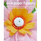 Making Paper Flowers: Create 35 Beautiful Floral Projects Using Origami, Decoupage, Paper Mâché, and Quilling