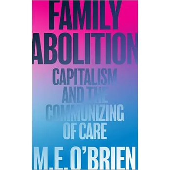Family Abolition: Capitalism and the Communizing of Care