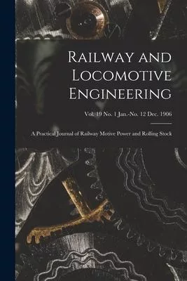 Railway and Locomotive Engineering: a Practical Journal of Railway Motive Power and Rolling Stock; vol. 19 no. 1 Jan.-no. 12 Dec. 1906