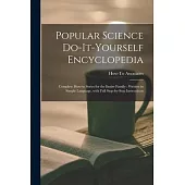 Popular Science Do-it-yourself Encyclopedia: Complete How-to Series for the Entire Family: Written in Simple Language, With Full Step-by-step Instruct