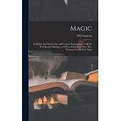 Magic; in Which Are Given Clear and Concise Explanations of All the Well-known Illusions, as Well as Many New Ones Here Presented for the First Time