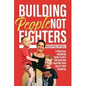 Building People Not Fighters: A practical parenting guide to help discover and nurture your child’’s potential