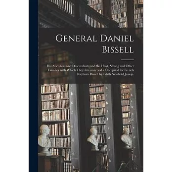General Daniel Bissell: His Ancestors and Descendants and the Hoyt, Strong and Other Families With Which They Intermarried / Compiled for Fren