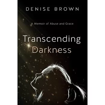 Transcending Darkness: A Memoir of Abuse and Grace