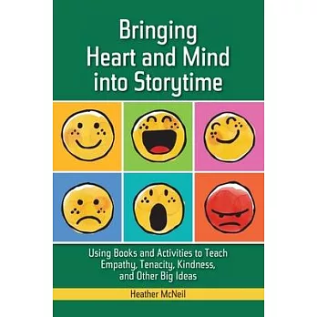 Bringing heart and mind into storytime : using books and activities to teach empathy, tenacity, kindness, and other big ideas