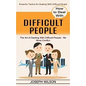 How to Deal With Difficult People: Powerful Tactics for Dealing With Difficult People (The Art of Dealing With Difficult People - No More Conflict)