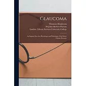Glaucoma [electronic Resource]: an Inquiry Into the Physiology and Pathology of the Intra-ocular Pressure