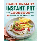 Heart-Healthy Instant Pot Cookbook: 75 Fast and Flavorful Recipes