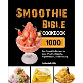 Smoothie Bible Cookbook: 1000-Day Smoothie Recipes to Lose Weight, Detoxify, Fight Disease, and Live Long