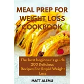 Meal Prep For Weight Loss Cookbook: The best beginner’’s guide 200 Delicious Recipes For Rapid Weight Loss
