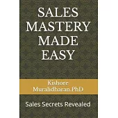 Sales Mastery Made Easy: Sales Secrets Revealed