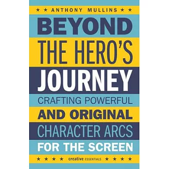 Beyond the Hero’’s Journey: Crafting Powerful and Original Character Arcs for the Screen