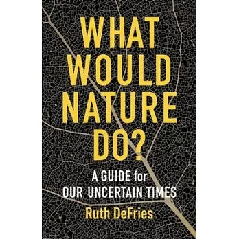 What would nature do? : a guide for our uncertain times /