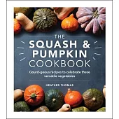 The Squash & Pumpkin Cookbook: Gourd-Geous Recipes to Celebrate These Versatile Vegetables
