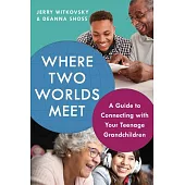 Where Two Worlds Meet: A Guide to Connecting with Your Teenage Grandchildren