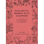 Wild Fruits, Berries, Nuts & Flowers: 100 Good Recipes for Using Them