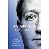 An Ugly Truth: Inside Facebook’’s Battle for Domination
