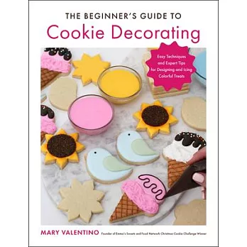 The Beginner’’s Guide to Cookie Decorating: Easy Techniques and Expert Tips for Designing and Icing Colorful Treats