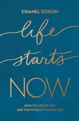 Life Starts Now: How to Create the Life You’’ve Been Waiting for