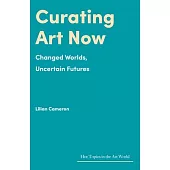 Curating Art Now: Changed Worlds, Uncertain Futures
