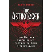 The Astrologer: How British Intelligence Plotted to Read Hitler’’s Mind