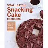 Small-Batch Snacking Cake Cookbook: 75 Quick-Prep Recipes to Satisfy Your Sweet Tooth