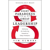 Eight Paradoxes of Great Leadership: Embracing the Conflicting Demands of Today’s Workplac