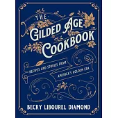 The Gilded Age Cookbook: Recipes and Stories from America’’s Golden Era