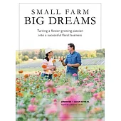 Small Farms, Big Dreams: Turn Your Flower-Growing Passion Into a Successful Floral Enterprise