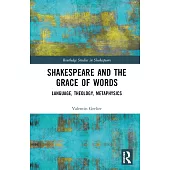Shakespeare and the Grace of Words: Language, Theology, Metaphysics