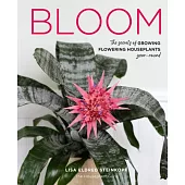 Bloom: The Secrets of Growing Flowering Houseplants Year-Round