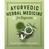 Ayurvedic Herbal Medicine for Beginners: More Than 100 Remedies for Wellness and Balance
