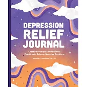 Depression Relief Journal: Creative Prompts & Mindfulness Practices to Release Negative Emotions