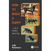 How to Build a Puppy: Into a Healthy, Mature Adult Dog