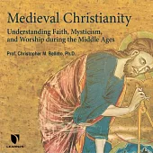 Medieval Christianity: Understanding Faith, Mysticism, and Worship During the Middle Ages