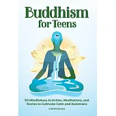 Buddhism for Teens: 50 Mindfulness Activities, Meditations, and Stories to Cultivate Calm and Awareness