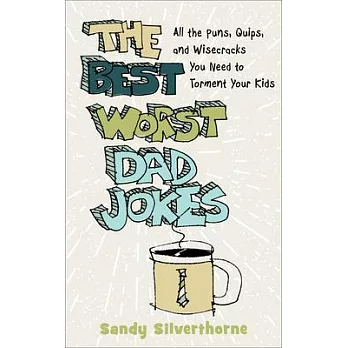 The Best Worst Dad Jokes: All the Puns, Quips, and Wisecracks You Need to Torment Your Kids