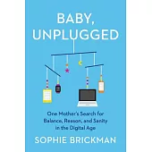Baby, Unplugged: One Mother’’s Search for Balance, Reason, and Sanity in the Digital Age