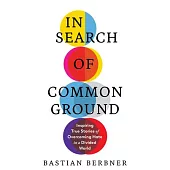 In Search of Common Ground: Nine Inspiring True Stories of Overcoming Hate in a Divided World